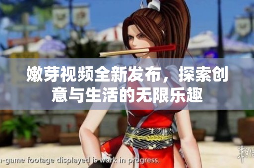 嫩芽视频全新发布，探索创意与生活的无限乐趣