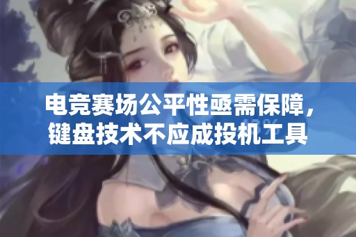 电竞赛场公平性亟需保障，键盘技术不应成投机工具