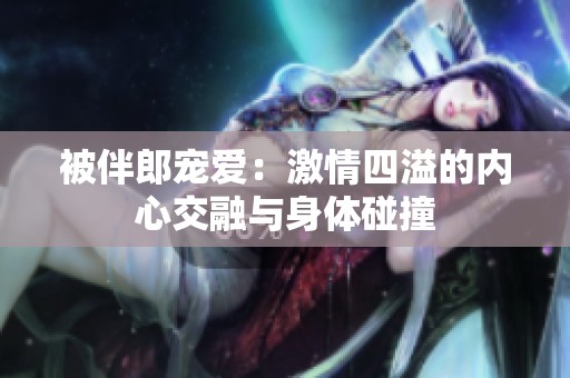 被伴郎宠爱：激情四溢的内心交融与身体碰撞