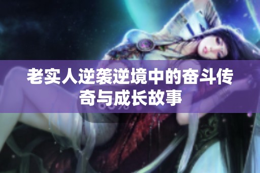 老实人逆袭逆境中的奋斗传奇与成长故事
