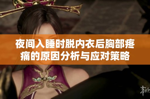 夜间入睡时脱内衣后胸部疼痛的原因分析与应对策略