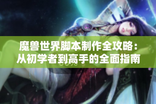 魔兽世界脚本制作全攻略：从初学者到高手的全面指南