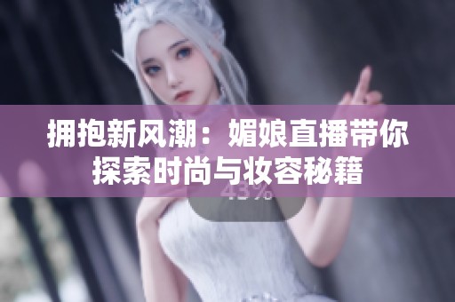 拥抱新风潮：媚娘直播带你探索时尚与妆容秘籍