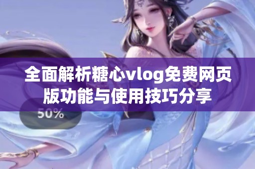 全面解析糖心vlog免费网页版功能与使用技巧分享