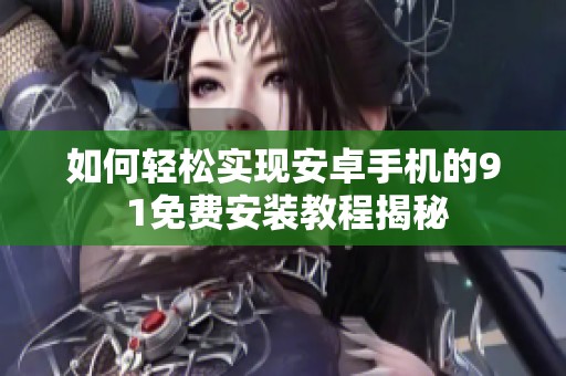 如何轻松实现安卓手机的9 1免费安装教程揭秘