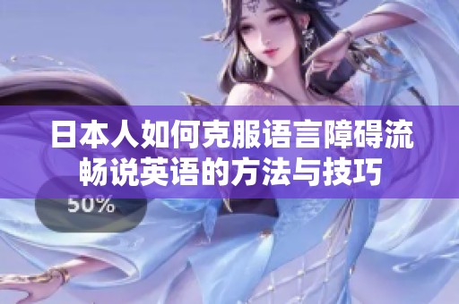 日本人如何克服语言障碍流畅说英语的方法与技巧