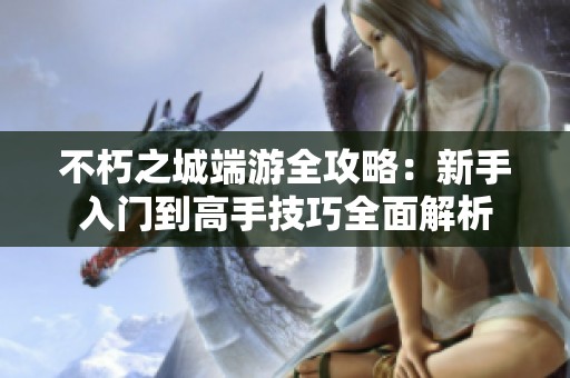 不朽之城端游全攻略：新手入门到高手技巧全面解析