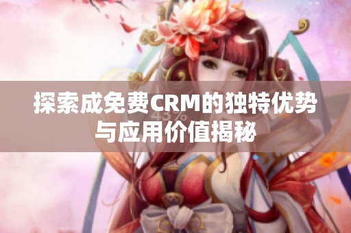探索成免费CRM的独特优势与应用价值揭秘