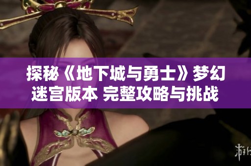 探秘《地下城与勇士》梦幻迷宫版本 完整攻略与挑战技巧分享