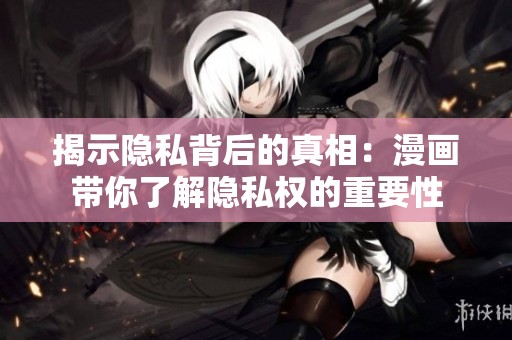 揭示隐私背后的真相：漫画带你了解隐私权的重要性