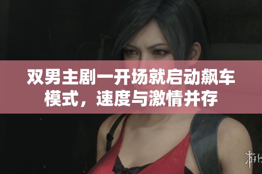 双男主剧一开场就启动飙车模式，速度与激情并存