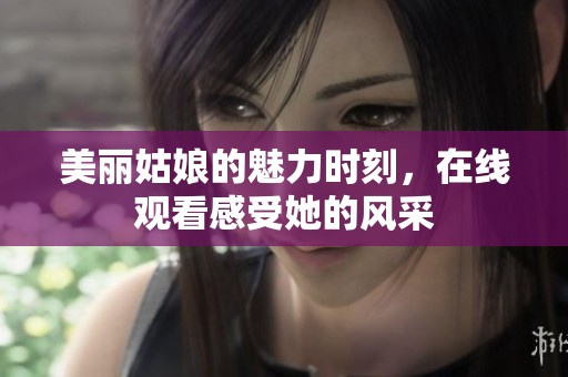 美丽姑娘的魅力时刻，在线观看感受她的风采