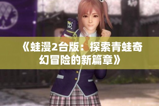 《蛙漫2台版：探索青蛙奇幻冒险的新篇章》
