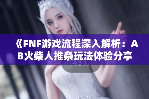 《FNF游戏流程深入解析：AB火柴人推条玩法体验分享》