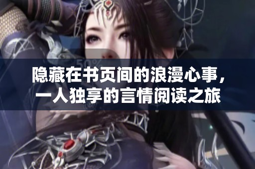 隐藏在书页间的浪漫心事，一人独享的言情阅读之旅