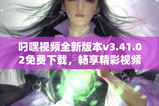叼嘿视频全新版本v3.41.02免费下载，畅享精彩视频体验