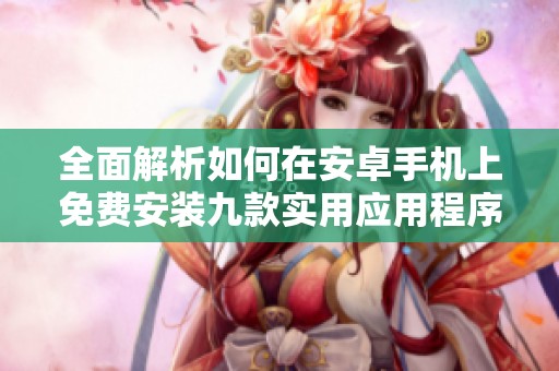 全面解析如何在安卓手机上免费安装九款实用应用程序