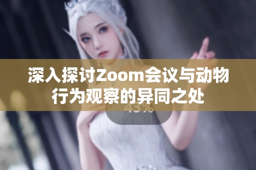 深入探讨Zoom会议与动物行为观察的异同之处
