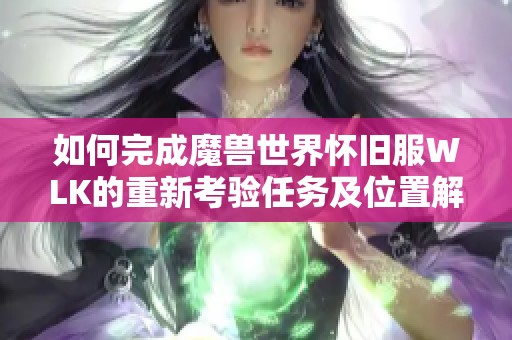 如何完成魔兽世界怀旧服WLK的重新考验任务及位置解析