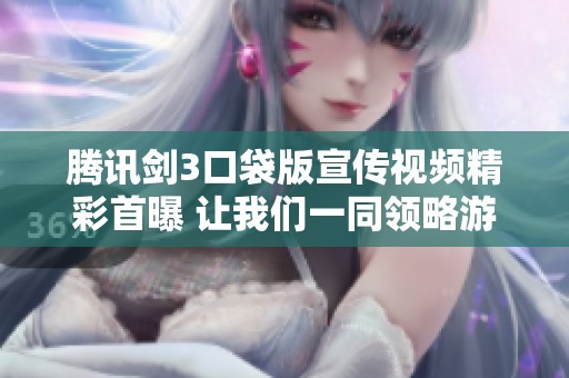 腾讯剑3口袋版宣传视频精彩首曝 让我们一同领略游戏魅力