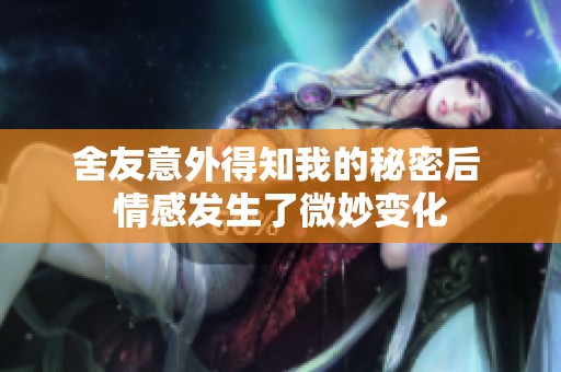 舍友意外得知我的秘密后 情感发生了微妙变化