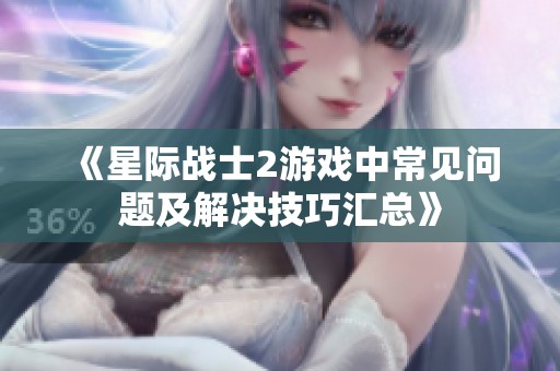 《星际战士2游戏中常见问题及解决技巧汇总》