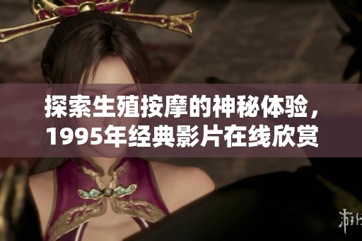 探索生殖按摩的神秘体验，1995年经典影片在线欣赏
