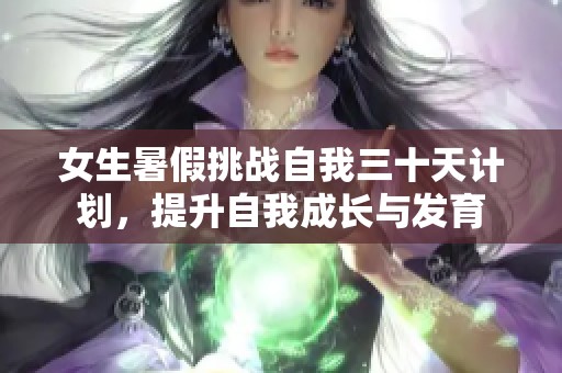 女生暑假挑战自我三十天计划，提升自我成长与发育