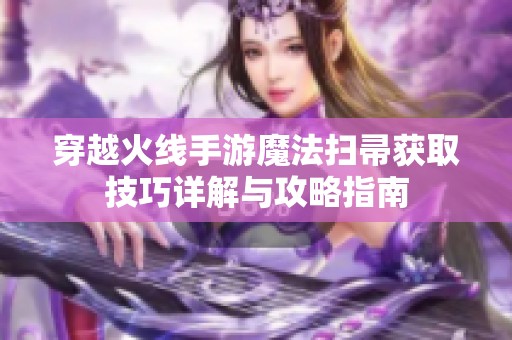 穿越火线手游魔法扫帚获取技巧详解与攻略指南