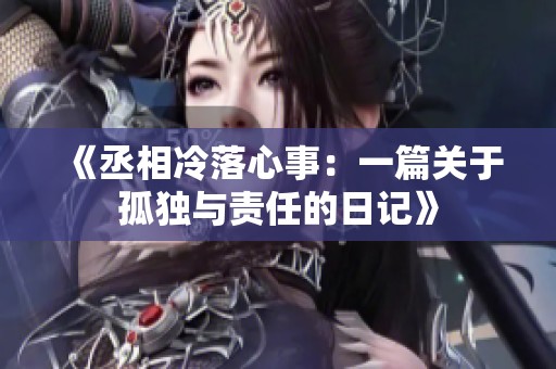 《丞相冷落心事：一篇关于孤独与责任的日记》