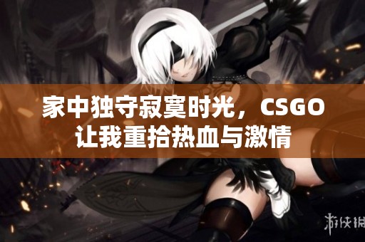 家中独守寂寞时光，CSGO让我重拾热血与激情