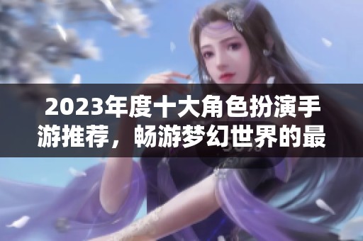 2023年度十大角色扮演手游推荐，畅游梦幻世界的最佳选择