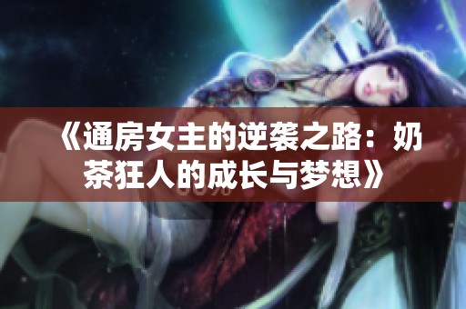 《通房女主的逆袭之路：奶茶狂人的成长与梦想》