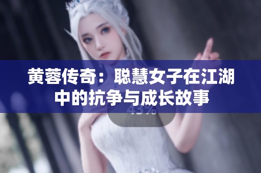 黄蓉传奇：聪慧女子在江湖中的抗争与成长故事