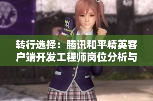 转行选择：腾讯和平精英客户端开发工程师岗位分析与对比