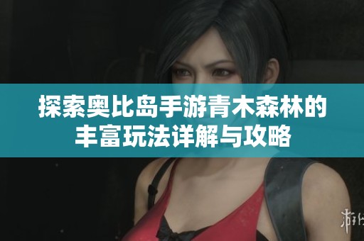探索奥比岛手游青木森林的丰富玩法详解与攻略