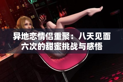 异地恋情侣重聚：八天见面六次的甜蜜挑战与感悟