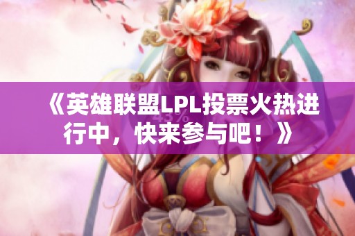 《英雄联盟LPL投票火热进行中，快来参与吧！》