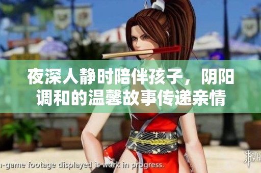 夜深人静时陪伴孩子，阴阳调和的温馨故事传递亲情