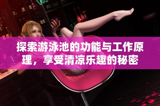 探索游泳池的功能与工作原理，享受清凉乐趣的秘密