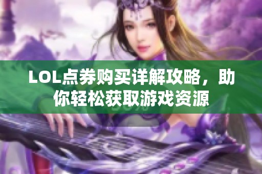 LOL点券购买详解攻略，助你轻松获取游戏资源