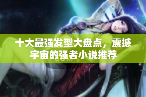 十大最强发型大盘点，震撼宇宙的强者小说推荐