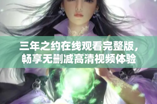 三年之约在线观看完整版，畅享无删减高清视频体验