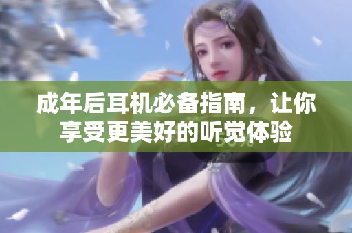 成年后耳机必备指南，让你享受更美好的听觉体验