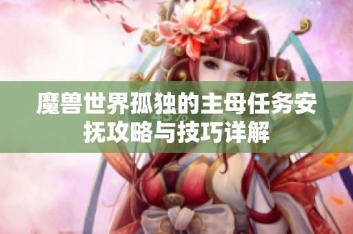 魔兽世界孤独的主母任务安抚攻略与技巧详解