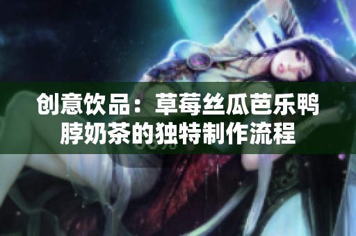 创意饮品：草莓丝瓜芭乐鸭脖奶茶的独特制作流程