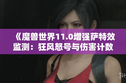 《魔兽世界11.0增强萨特效监测：狂风怒号与伤害计数指南》