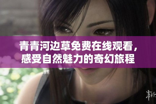 青青河边草免费在线观看，感受自然魅力的奇幻旅程