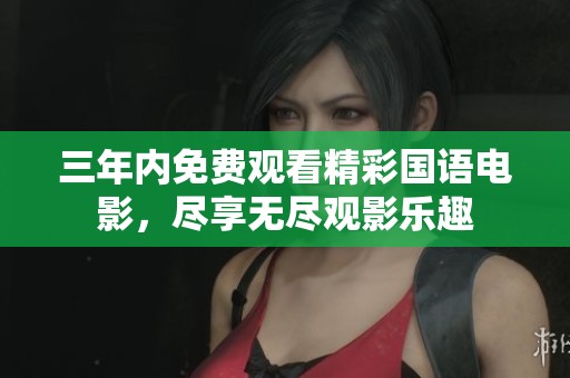 三年内免费观看精彩国语电影，尽享无尽观影乐趣