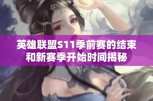 英雄联盟S11季前赛的结束和新赛季开始时间揭秘